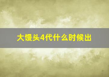 大馒头4代什么时候出