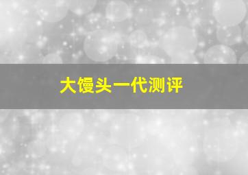 大馒头一代测评