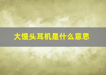 大馒头耳机是什么意思