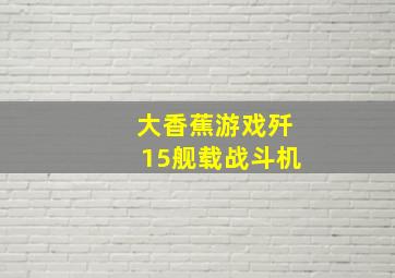 大香蕉游戏歼15舰载战斗机