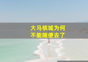 大马槟城为何不能随便去了