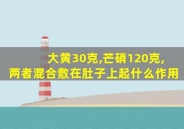 大黄30克,芒硝120克,两者混合敷在肚子上起什么作用