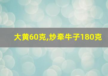 大黄60克,炒牵牛子180克