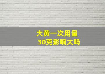 大黄一次用量30克影响大吗