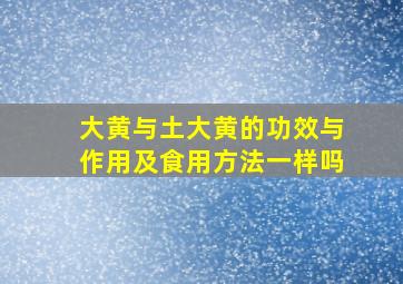 大黄与土大黄的功效与作用及食用方法一样吗