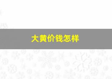 大黄价钱怎样