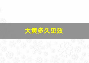 大黄多久见效