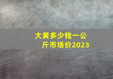 大黄多少钱一公斤市场价2023