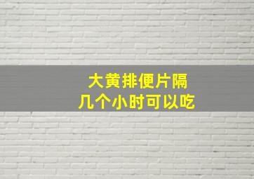 大黄排便片隔几个小时可以吃