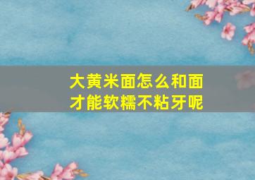 大黄米面怎么和面才能软糯不粘牙呢