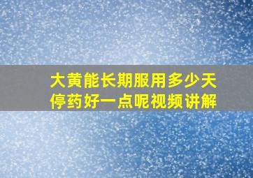 大黄能长期服用多少天停药好一点呢视频讲解