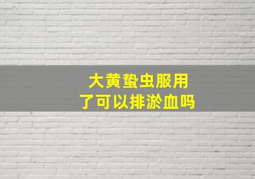 大黄蛰虫服用了可以排淤血吗