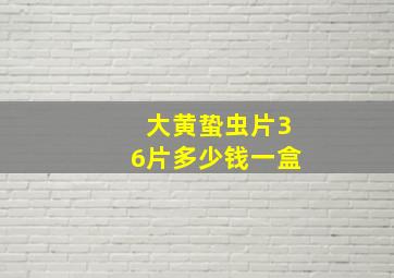 大黄蛰虫片36片多少钱一盒