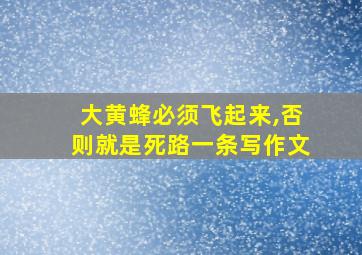 大黄蜂必须飞起来,否则就是死路一条写作文