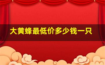 大黄蜂最低价多少钱一只