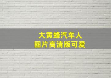 大黄蜂汽车人图片高清版可爱