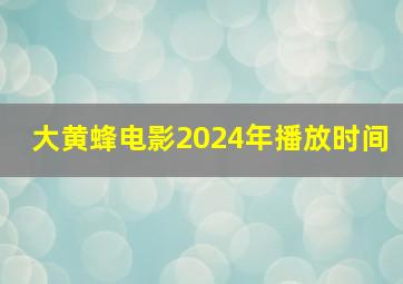 大黄蜂电影2024年播放时间