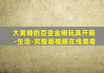 大黄蜂的百变金刚玩具开箱-生活-完整版视频在线观看