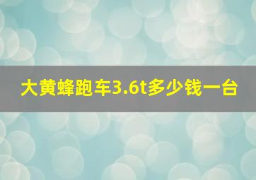 大黄蜂跑车3.6t多少钱一台