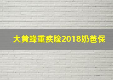 大黄蜂重疾险2018奶爸保