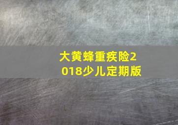 大黄蜂重疾险2018少儿定期版