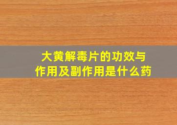 大黄解毒片的功效与作用及副作用是什么药