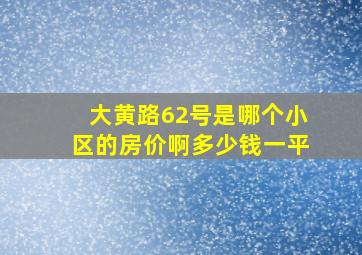 大黄路62号是哪个小区的房价啊多少钱一平