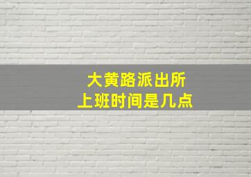 大黄路派出所上班时间是几点