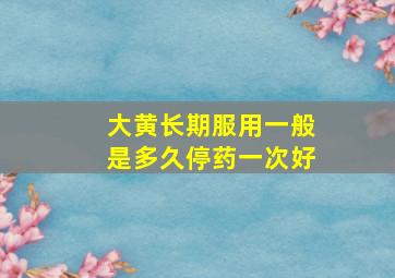 大黄长期服用一般是多久停药一次好