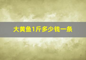 大黄鱼1斤多少钱一条