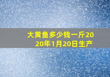 大黄鱼多少钱一斤2020年1月20日生产