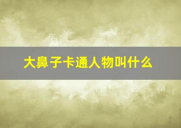 大鼻子卡通人物叫什么