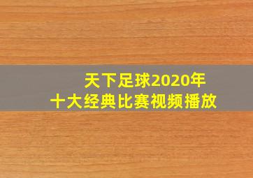 天下足球2020年十大经典比赛视频播放