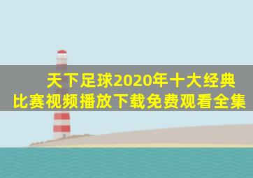 天下足球2020年十大经典比赛视频播放下载免费观看全集