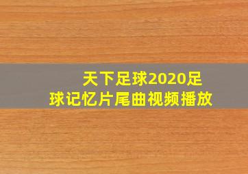 天下足球2020足球记忆片尾曲视频播放