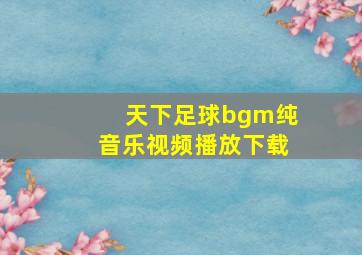 天下足球bgm纯音乐视频播放下载