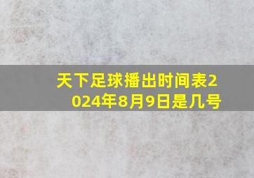 天下足球播出时间表2024年8月9日是几号