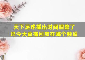 天下足球播出时间调整了吗今天直播回放在哪个频道