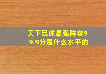 天下足球最强阵容99.9分是什么水平的