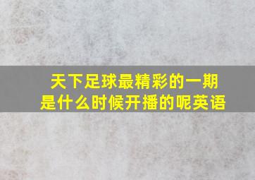 天下足球最精彩的一期是什么时候开播的呢英语