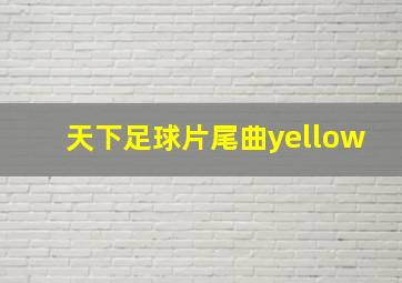 天下足球片尾曲yellow