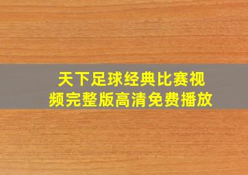 天下足球经典比赛视频完整版高清免费播放