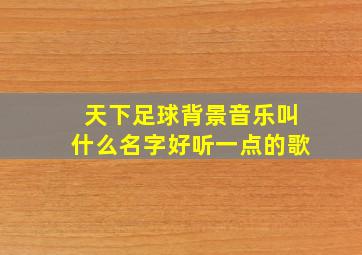 天下足球背景音乐叫什么名字好听一点的歌