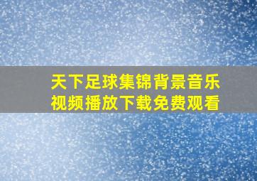 天下足球集锦背景音乐视频播放下载免费观看