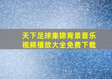 天下足球集锦背景音乐视频播放大全免费下载