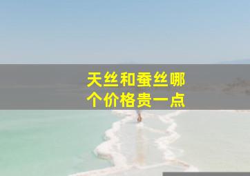 天丝和蚕丝哪个价格贵一点