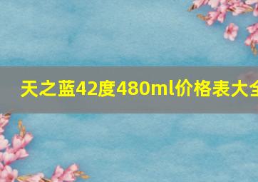 天之蓝42度480ml价格表大全