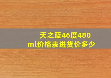 天之蓝46度480ml价格表进货价多少