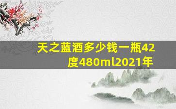 天之蓝酒多少钱一瓶42度480ml2021年