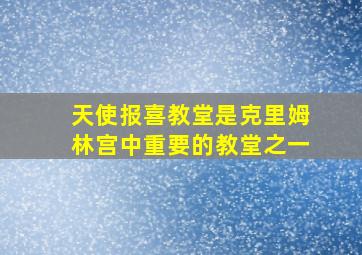 天使报喜教堂是克里姆林宫中重要的教堂之一